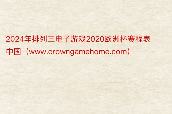 2024年排列三电子游戏2020欧洲杯赛程表中国（www.crowngamehome.com）