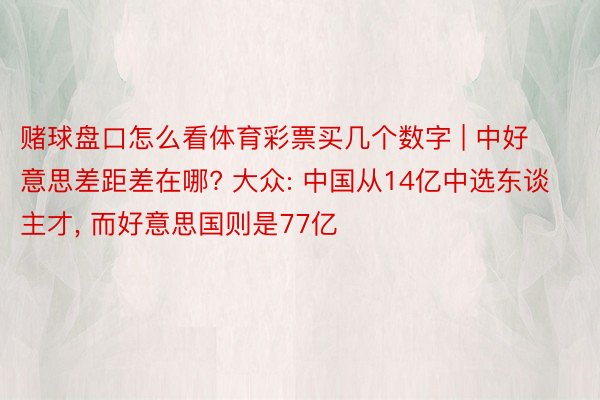 赌球盘口怎么看体育彩票买几个数字 | 中好意思差距差在哪? 大众: 中国从14亿中选东谈主才, 而好意思国则是77亿