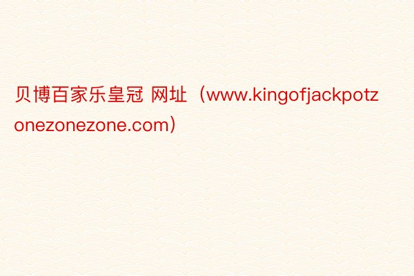 贝博百家乐皇冠 网址（www.kingofjackpotzonezonezone.com）