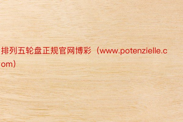 排列五轮盘正规官网博彩（www.potenzielle.com）