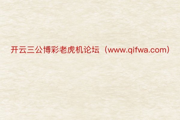 开云三公博彩老虎机论坛（www.qifwa.com）