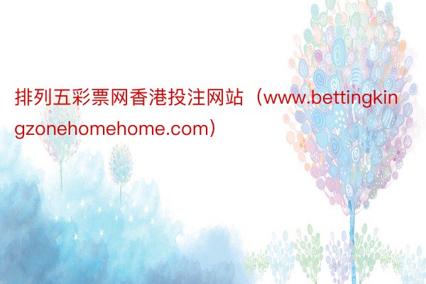 排列五彩票网香港投注网站（www.bettingkingzonehomehome.com）
