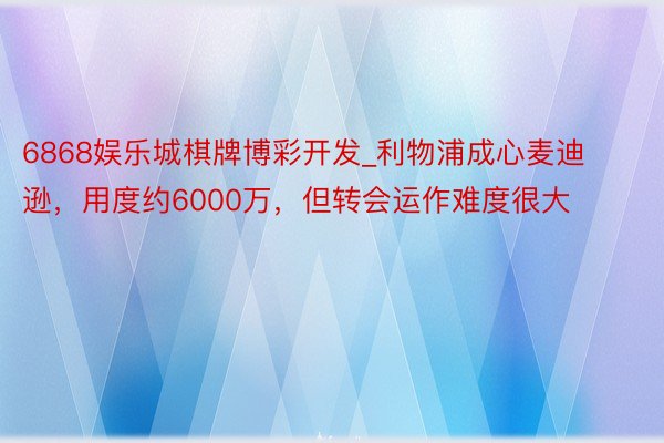 6868娱乐城棋牌博彩开发_利物浦成心麦迪逊，用度约6000万，但转会运作难度很大