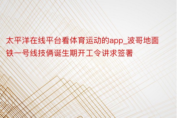 太平洋在线平台看体育运动的app_波哥地面铁一号线技俩诞生期开工令讲求签署