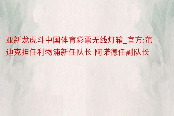 亚新龙虎斗中国体育彩票无线灯箱_官方:范迪克担任利物浦新任队长 阿诺德任副队长