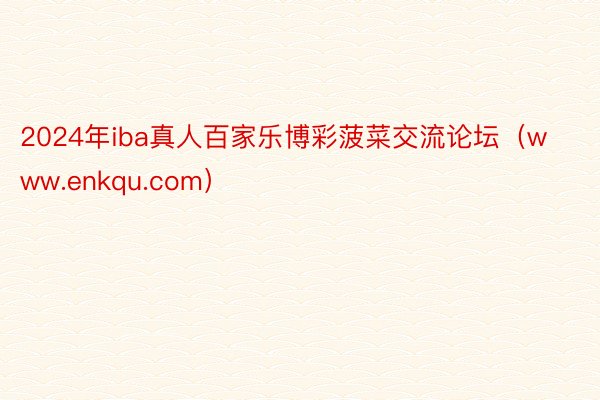 2024年iba真人百家乐博彩菠菜交流论坛（www.enkqu.com）