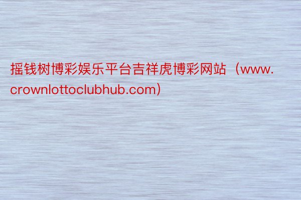 摇钱树博彩娱乐平台吉祥虎博彩网站（www.crownlottoclubhub.com）